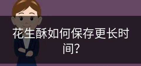 花生酥如何保存更长时间？(花生酥如何保存更长时间呢)